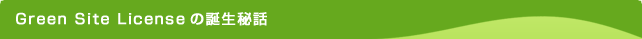 Green Site Licenseの誕生秘話