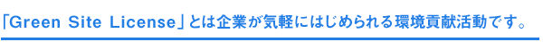「Green Site License」とは企業が気軽にはじめられる環境貢献活動です。