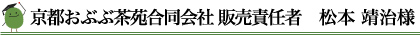 京都おぶぶ茶苑合同会社 販売責任者　松本 靖治様