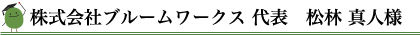 株式会社ブルームワークス 代表　松林 真人様