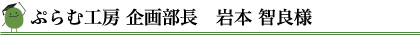 ぷらむ工房 企画部長　岩本 智良様