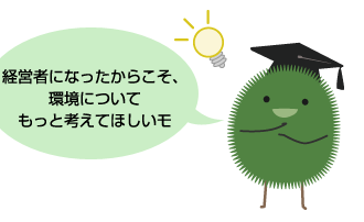経営者になったからこそ、環境についてもっと考えてほしいモ